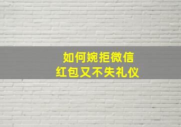 如何婉拒微信红包又不失礼仪