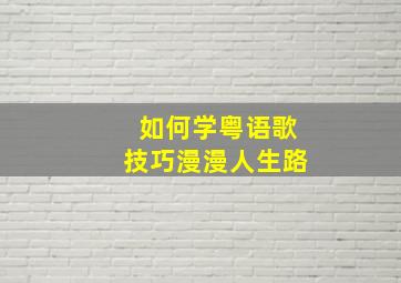 如何学粤语歌技巧漫漫人生路