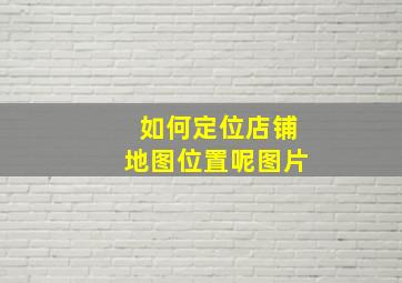 如何定位店铺地图位置呢图片