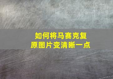 如何将马赛克复原图片变清晰一点