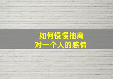 如何慢慢抽离对一个人的感情