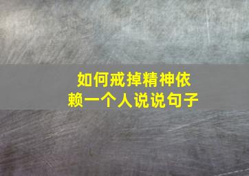 如何戒掉精神依赖一个人说说句子