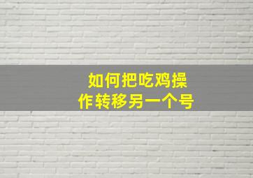 如何把吃鸡操作转移另一个号