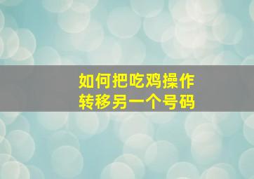 如何把吃鸡操作转移另一个号码