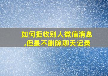 如何拒收别人微信消息,但是不删除聊天记录