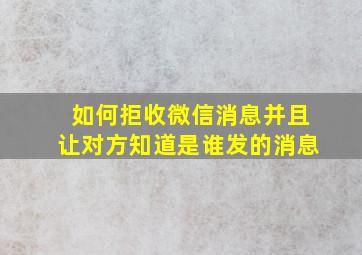 如何拒收微信消息并且让对方知道是谁发的消息