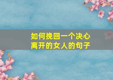 如何挽回一个决心离开的女人的句子