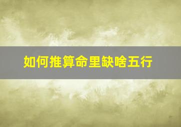 如何推算命里缺啥五行