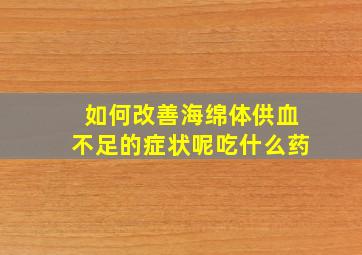 如何改善海绵体供血不足的症状呢吃什么药