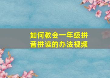 如何教会一年级拼音拼读的办法视频