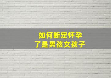 如何断定怀孕了是男孩女孩子