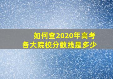 如何查2020年高考各大院校分数线是多少