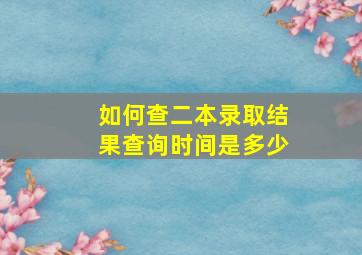 如何查二本录取结果查询时间是多少