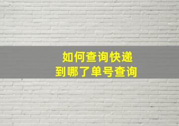 如何查询快递到哪了单号查询