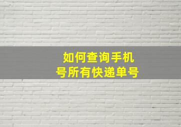 如何查询手机号所有快递单号