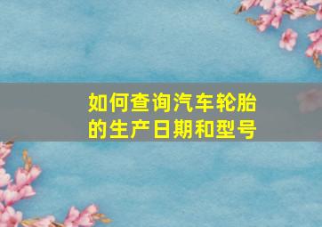 如何查询汽车轮胎的生产日期和型号