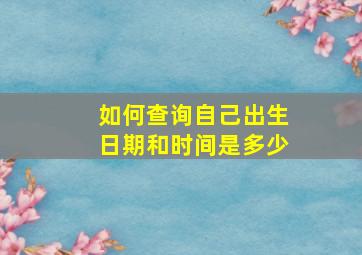 如何查询自己出生日期和时间是多少