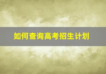 如何查询高考招生计划