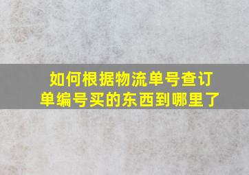 如何根据物流单号查订单编号买的东西到哪里了