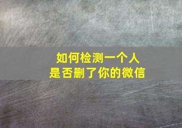 如何检测一个人是否删了你的微信