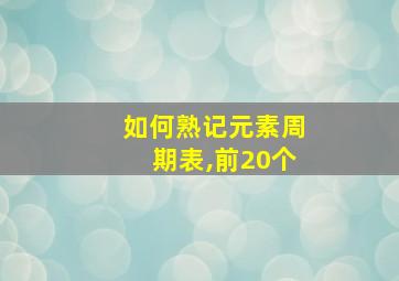 如何熟记元素周期表,前20个