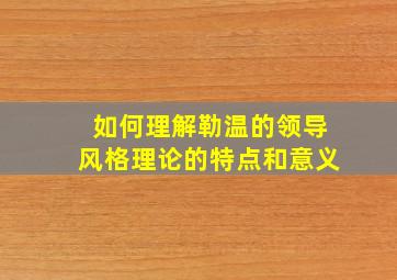 如何理解勒温的领导风格理论的特点和意义