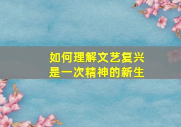 如何理解文艺复兴是一次精神的新生