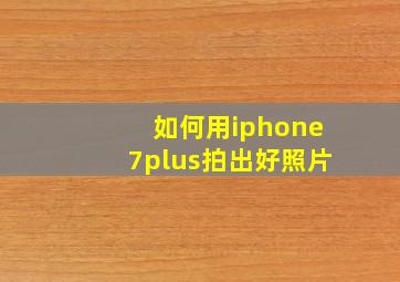 如何用iphone7plus拍出好照片