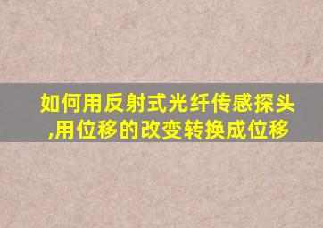 如何用反射式光纤传感探头,用位移的改变转换成位移