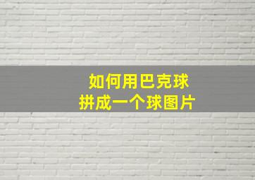 如何用巴克球拼成一个球图片