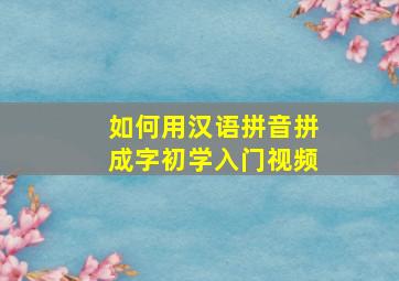 如何用汉语拼音拼成字初学入门视频