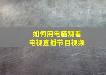 如何用电脑观看电视直播节目视频