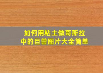 如何用粘土做哥斯拉中的巨兽图片大全简单