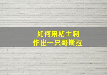 如何用粘土制作出一只哥斯拉