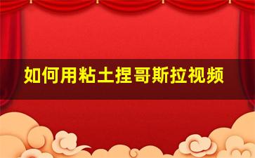 如何用粘土捏哥斯拉视频