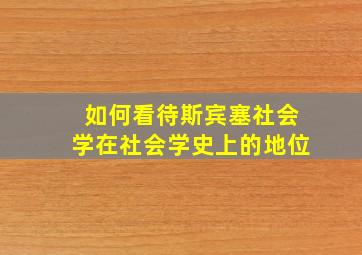 如何看待斯宾塞社会学在社会学史上的地位