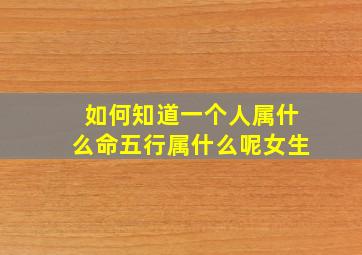 如何知道一个人属什么命五行属什么呢女生