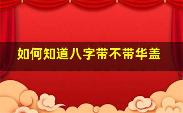 如何知道八字带不带华盖