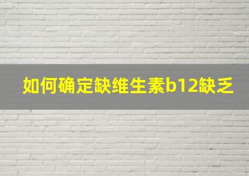 如何确定缺维生素b12缺乏