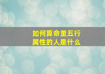 如何算命里五行属性的人是什么