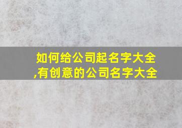 如何给公司起名字大全,有创意的公司名字大全