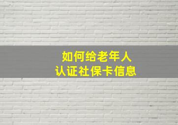 如何给老年人认证社保卡信息