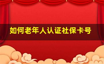 如何老年人认证社保卡号