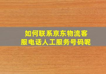 如何联系京东物流客服电话人工服务号码呢