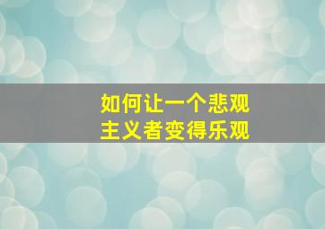 如何让一个悲观主义者变得乐观