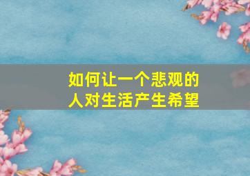 如何让一个悲观的人对生活产生希望