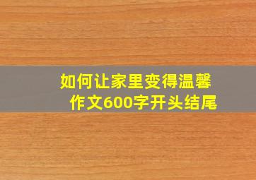 如何让家里变得温馨作文600字开头结尾