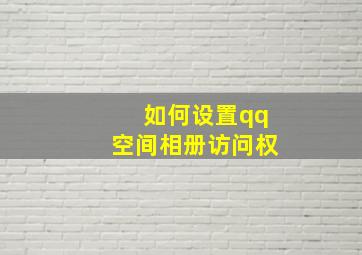 如何设置qq空间相册访问权