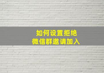 如何设置拒绝微信群邀请加入