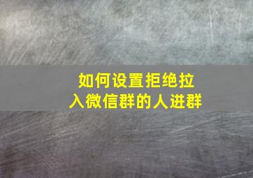 如何设置拒绝拉入微信群的人进群